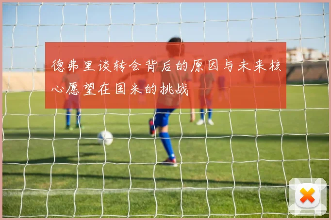 德弗里谈转会背后的原因与未来核心愿望在国米的挑战