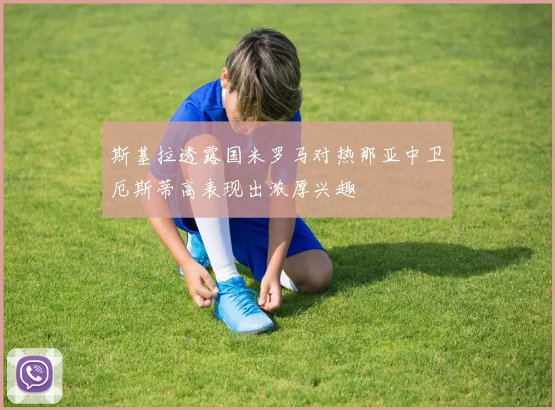 斯基拉透露国米罗马对热那亚中卫厄斯蒂高表现出浓厚兴趣