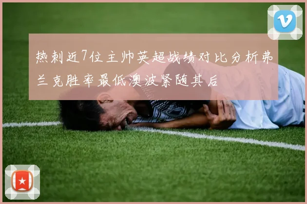 热刺近7位主帅英超战绩对比分析弗兰克胜率最低澳波紧随其后