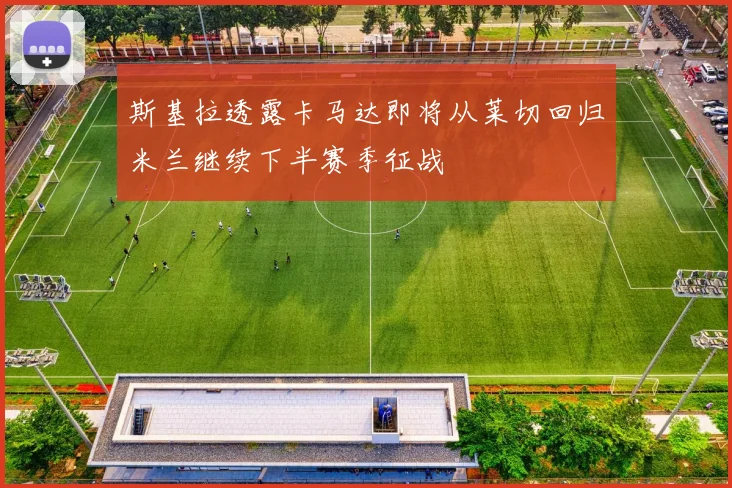 斯基拉透露卡马达即将从莱切回归米兰继续下半赛季征战