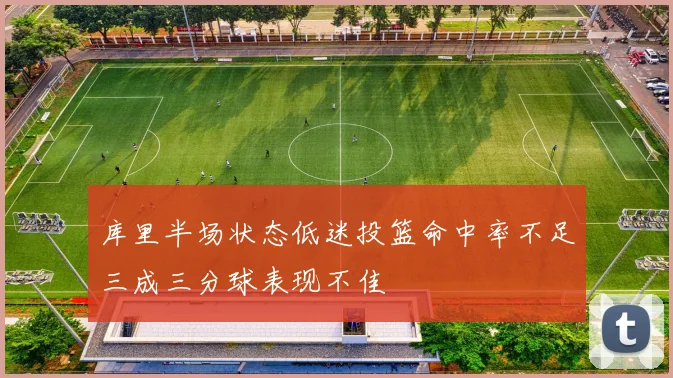 库里半场状态低迷投篮命中率不足三成三分球表现不佳